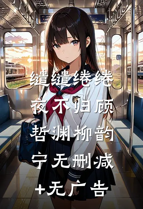 缱缱绻绻，夜不归顾哲渊柳韵宁无删减+无广告