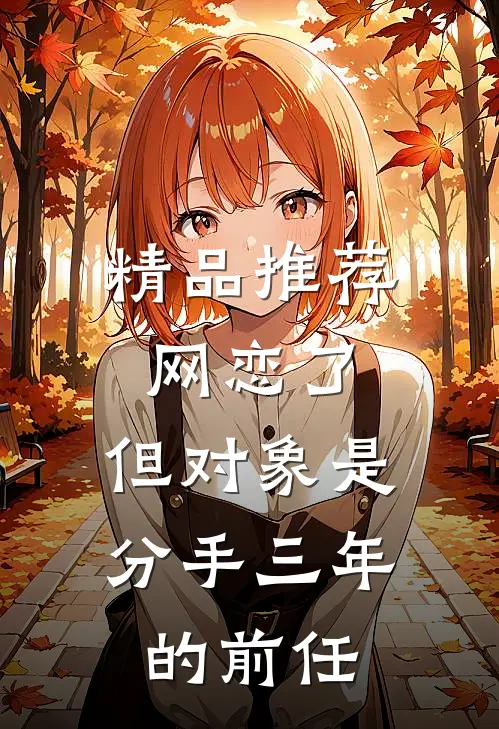 精品推荐网恋了，但对象是分手三年的前任