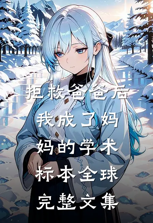 拒救爸爸后，我成了妈妈的学术标本全球完整文集