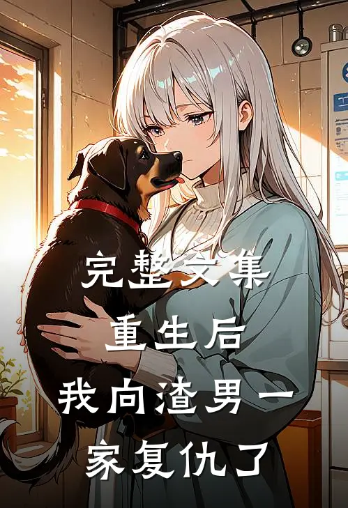 完整文集重生后，我向渣男一家复仇了
