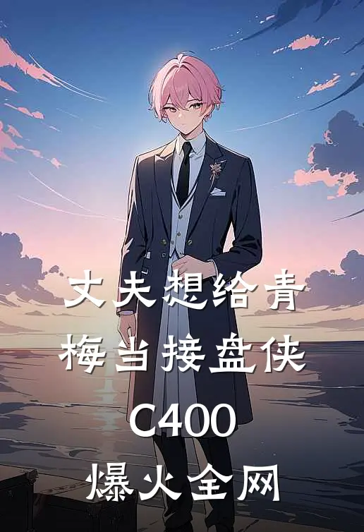 丈夫想给青梅当接盘侠C400爆火全网