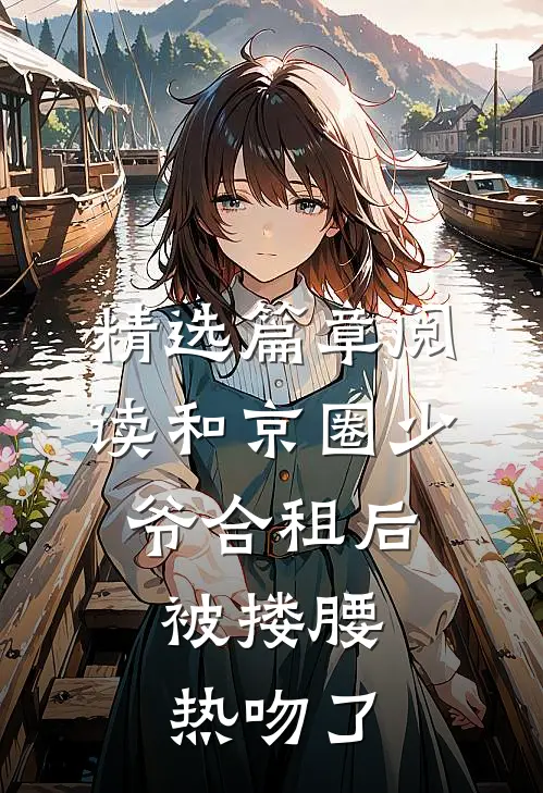 精选篇章阅读和京圈少爷合租后，被搂腰热吻了