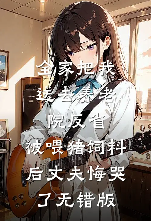 全家把我送去养老院反省，被喂猪饲料后丈夫悔哭了无错版