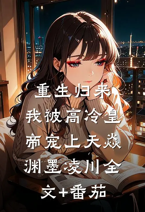 重生归来，我被高冷皇帝宠上天焱渊墨凌川全文+番茄