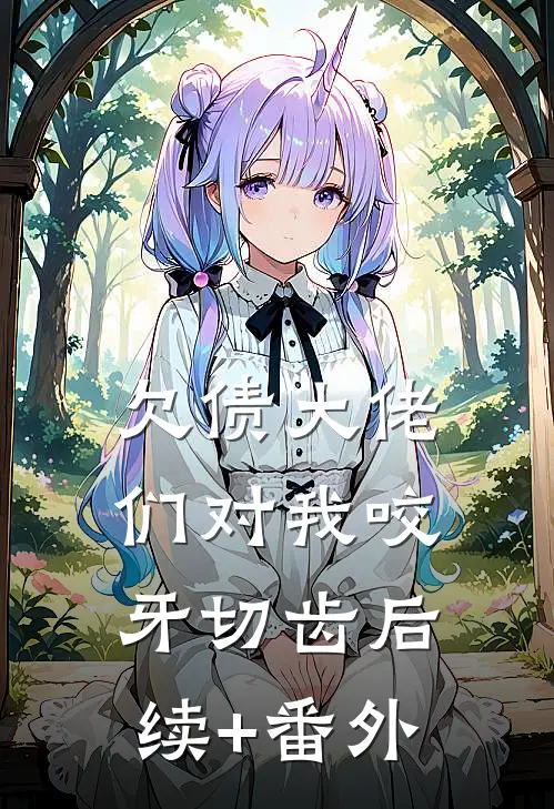 欠债大佬们对我咬牙切齿后续+番外