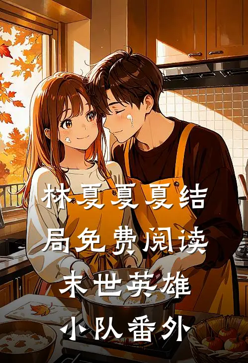 林夏夏夏结局免费阅读末世英雄小队番外