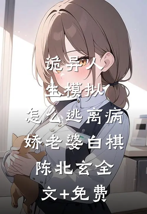 诡异人生模拟：怎么逃离病娇老婆白棋陈北玄全文+免费