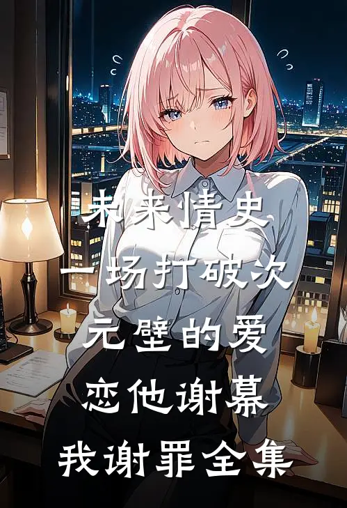 未来情史：一场打破次元壁的爱恋-他谢幕，我谢罪 全集