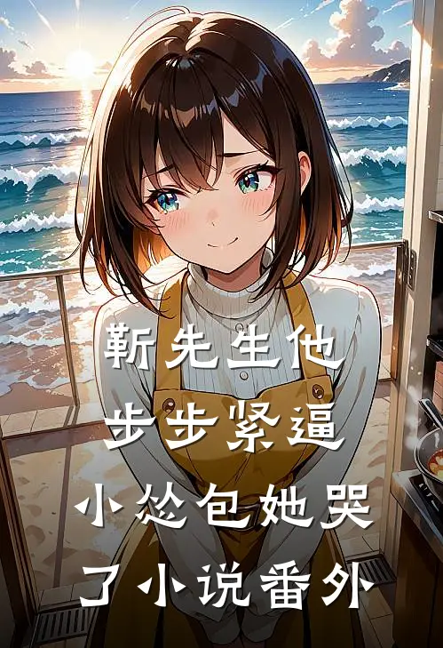 靳先生他步步紧逼，小怂包她哭了小说番外