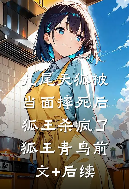 九尾天狐被当面摔死后，狐王杀疯了狐王青鸟前文+后续