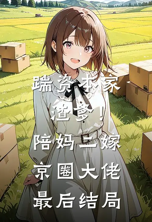 踹资本家渣爹！陪妈二嫁京圈大佬最后结局