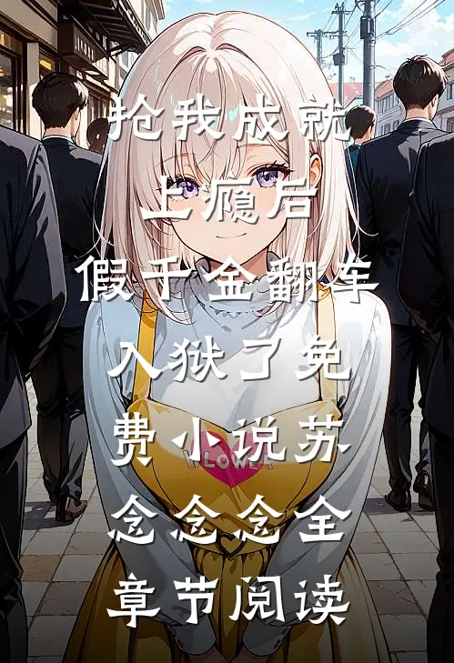 抢我成就上瘾后，假千金翻车入狱了免费小说苏念念念全章节阅读