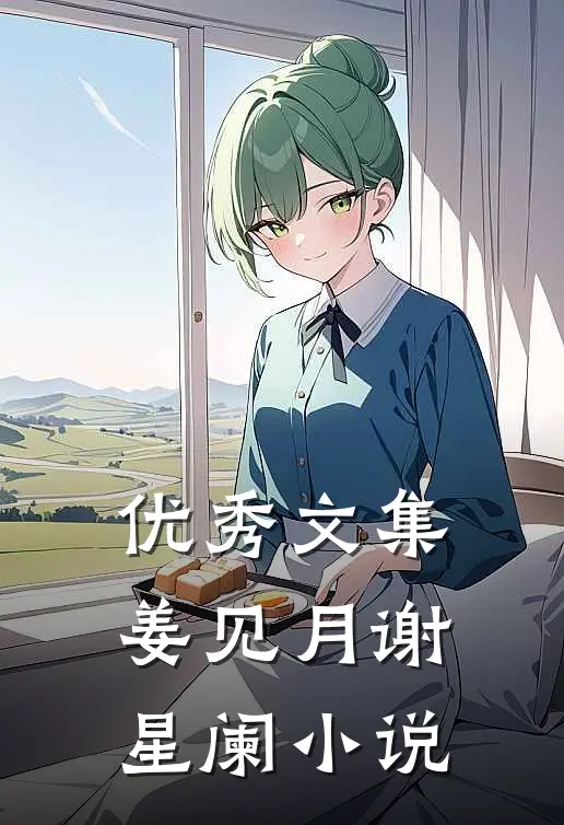 优秀文集姜见月谢星阑小说