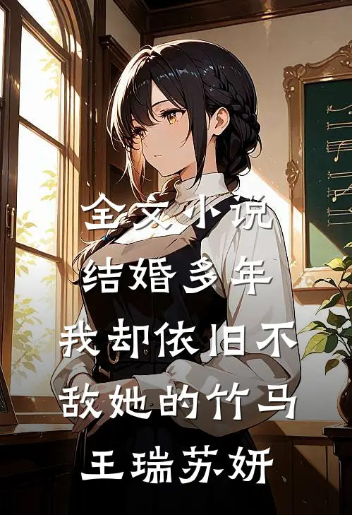 全文小说结婚多年，我却依旧不敌她的竹马王瑞苏妍