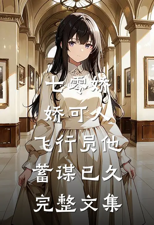 七零娇娇可人，飞行员他蓄谋已久完整文集