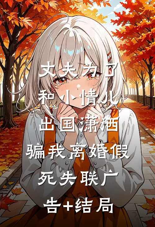 丈夫为了和小情儿出国潇洒，骗我离婚假死失联广告+结局