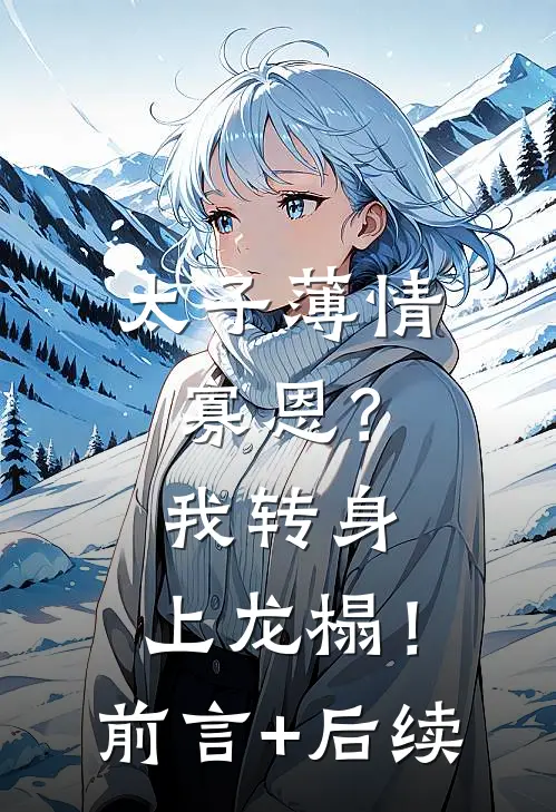 太子薄情寡恩？我转身，上龙榻！前言+后续