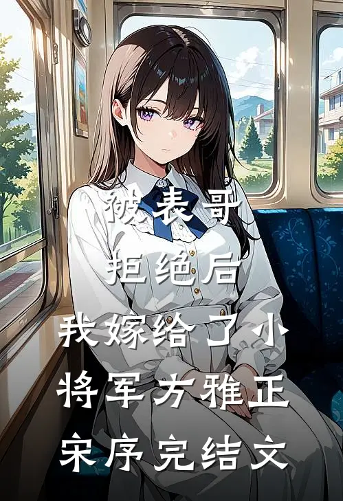 被表哥拒绝后，我嫁给了小将军方雅正宋序完结文