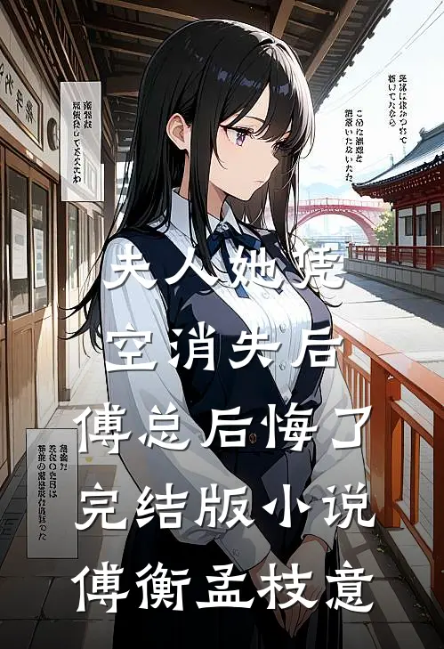 夫人她凭空消失后，傅总后悔了完结版小说傅衡孟枝意