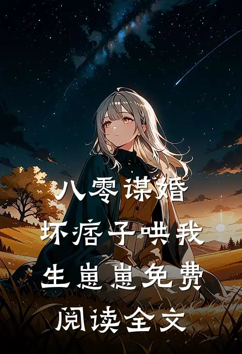 八零谋婚：坏痞子哄我生崽崽免费阅读全文
