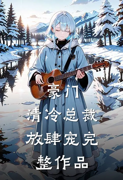 豪门：清冷总裁放肆宠完整作品