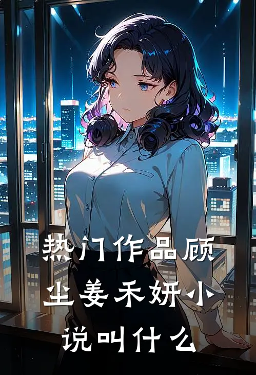 热门作品顾尘姜禾妍小说叫什么