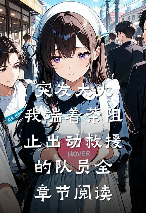 突发大火，我端着茶阻止出动救援的队员全章节阅读