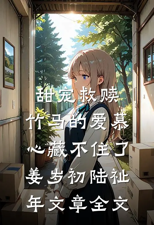 甜宠救赎:竹马的爱慕心藏不住了(姜岁初陆祉年)文章全文