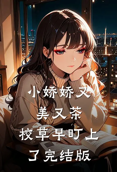 小娇娇又美又茶，校草早盯上了完结版