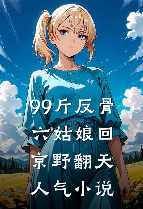 99斤反骨，六姑娘回京野翻天人气小说