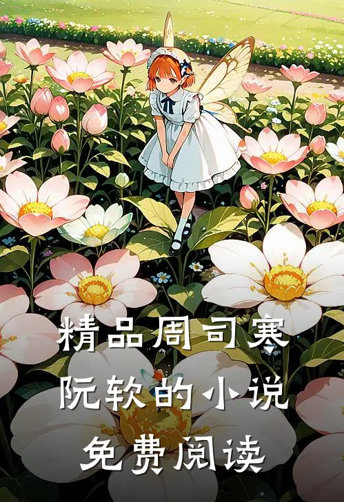 精品周司寒阮软的小说免费阅读