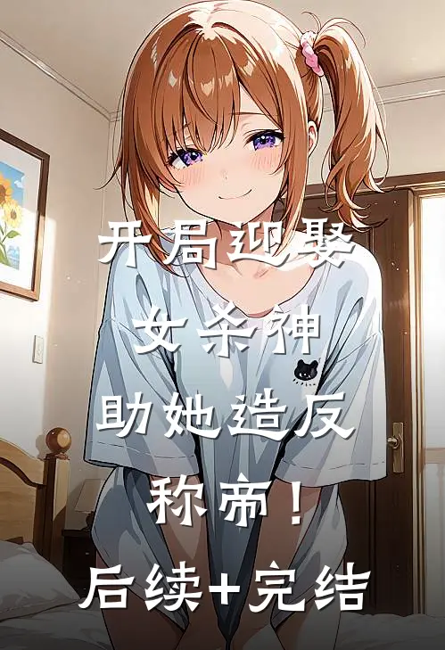 开局迎娶女杀神，助她造反称帝！后续+完结