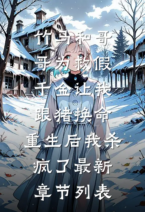 竹马和哥哥为救假千金让我跟猪换命，重生后我杀疯了最新章节列表