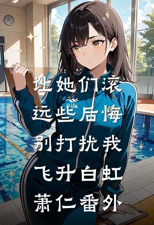让她们滚远些后悔，别打扰我飞升白虹萧仁番外