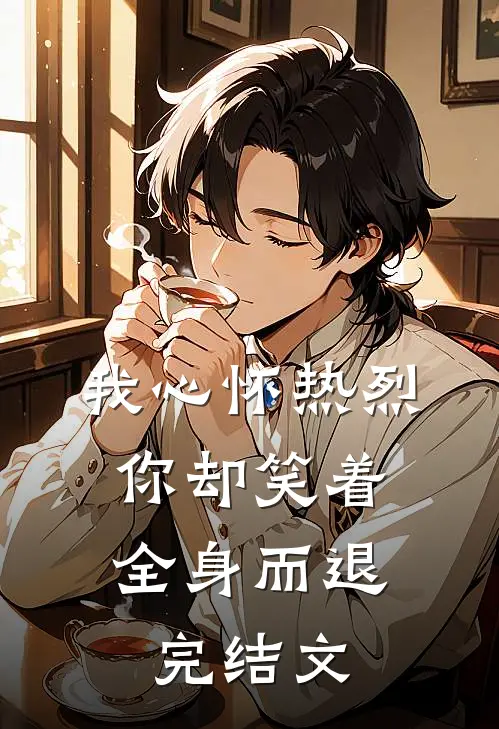 我心怀热烈，你却笑着全身而退完结文