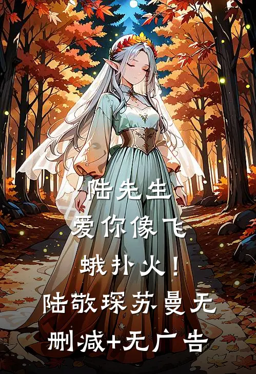 陆先生，爱你像飞蛾扑火！陆敬琛苏曼无删减+无广告