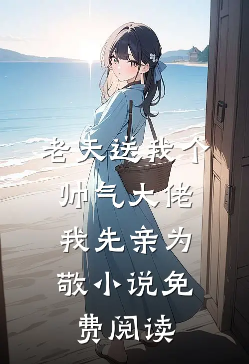 老天送我个帅气大佬，我先亲为敬小说免费阅读