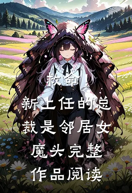 救命！新上任的总裁是邻居女魔头完整作品阅读