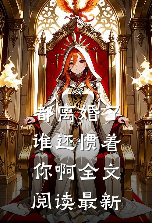 都离婚了，谁还惯着你啊全文阅读最新