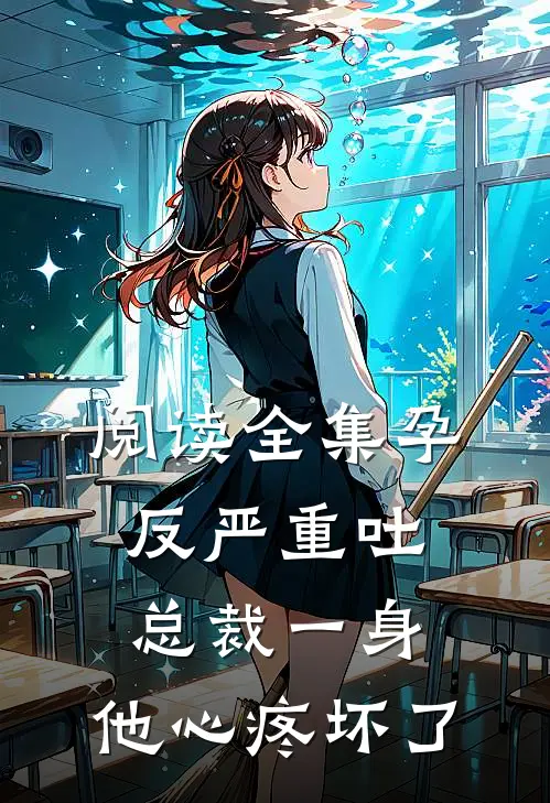 阅读全集孕反严重吐总裁一身，他心疼坏了