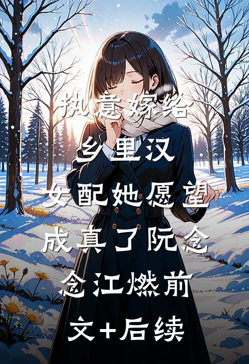 执意嫁给乡里汉，女配她愿望成真了阮念念江燃前文+后续
