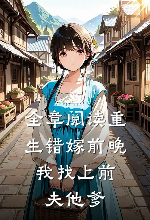 全章阅读重生错嫁前晚，我找上前夫他爹