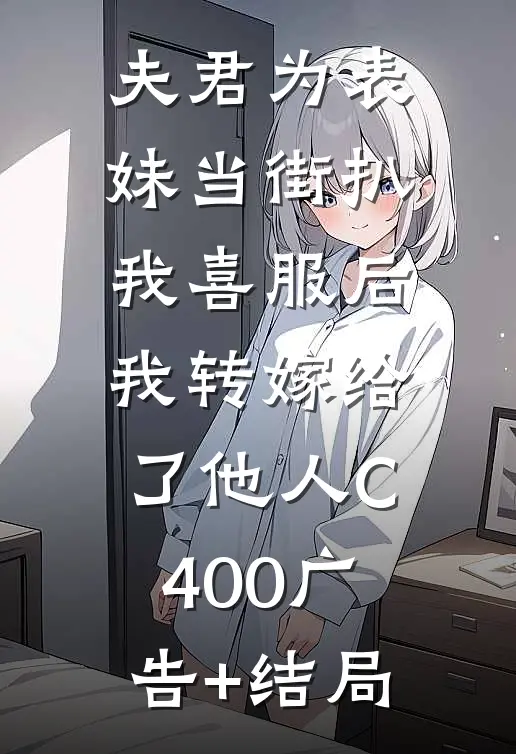夫君为表妹当街扒我喜服后，我转嫁给了他人C400广告+结局