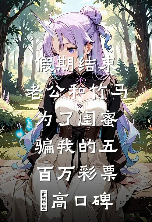 假期结束，老公和竹马为了闺蜜骗我的五百万彩票劵高口碑