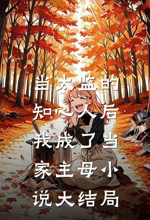 当太监的知心人后，我成了当家主母小说大结局