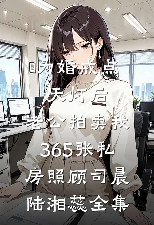 为婚戒点天灯后，老公拍卖我365张私房照顾司晨陆湘蕊全集