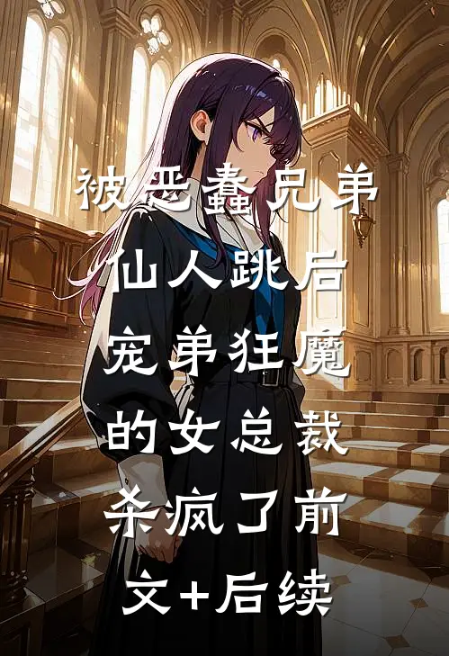被恶蠢兄弟仙人跳后，宠弟狂魔的女总裁杀疯了前文+后续
