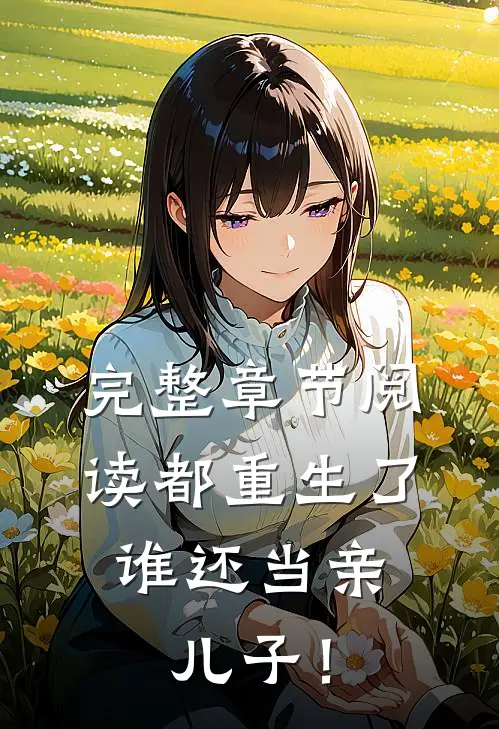 完整章节阅读都重生了，谁还当亲儿子！