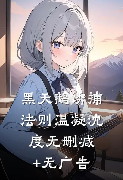 黑天鹅诱捕法则温凝沈度无删减+无广告