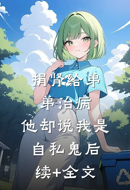 捐肾给弟弟治病，他却说我是自私鬼后续+全文